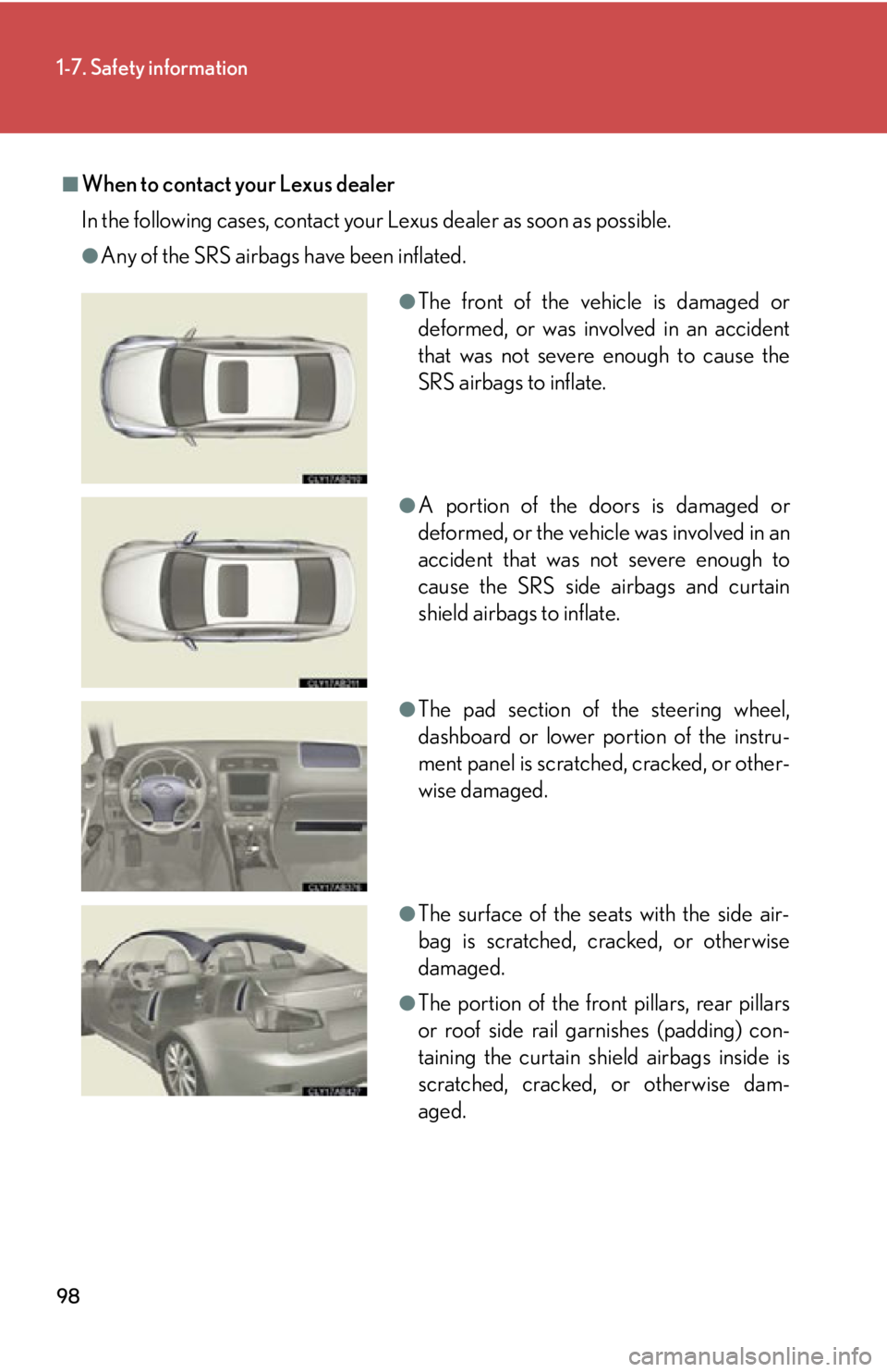 Lexus IS250 2011 Key Information / LEXUS 2011 IS250/IS350 OWNERS MANUAL (OM53839U) 98
1-7. Safety information
■When to contact your Lexus dealer
In the following cases, contact your Lexus dealer as soon as possible.
●Any of the SRS airbags have been inflated.
●The front of the Lexus IS250 2011 Key Information / LEXUS 2011 IS250/IS350 OWNERS MANUAL (OM53839U) 98
1-7. Safety information
■When to contact your Lexus dealer
In the following cases, contact your Lexus dealer as soon as possible.
●Any of the SRS airbags have been inflated.
●The front of the