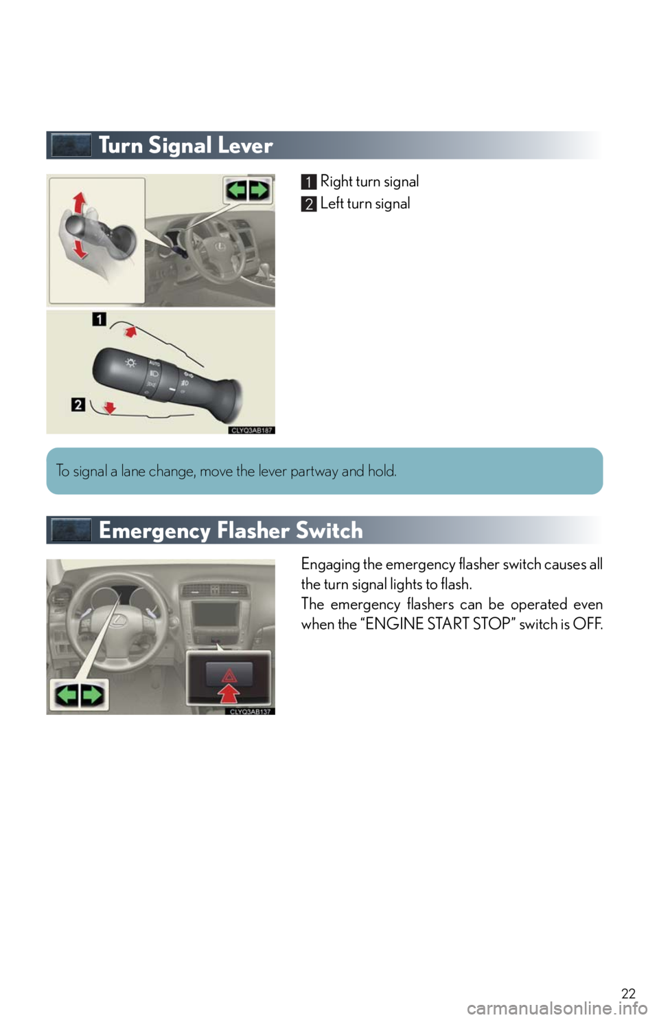 Lexus IS250 2011 Key Information / LEXUS 2011 IS250/IS350 OWNERS MANUAL QUICK GUIDE (OM53852U) 22
Tu r n S i g n a l L e v e r
Right turn signal
Left turn signal
Emergency Flasher Switch
Engaging the emergency flasher switch causes all
the turn signal lights to flash.
The emergency flashers c Lexus IS250 2011 Key Information / LEXUS 2011 IS250/IS350 OWNERS MANUAL QUICK GUIDE (OM53852U) 22
Tu r n S i g n a l L e v e r
Right turn signal
Left turn signal
Emergency Flasher Switch
Engaging the emergency flasher switch causes all
the turn signal lights to flash.
The emergency flashers c