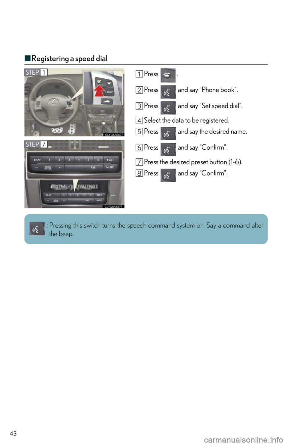 Lexus IS250 2011  Key Information / LEXUS 2011 IS250/IS350  QUICK GUIDE (OM53A38U) Service Manual 43
■Registering a speed dial
Press .
Press   and say “Phone book”.
Press   and say “Set speed dial”.
Select the data to be registered.
Press   and say the desired name.
Press   and say “Co