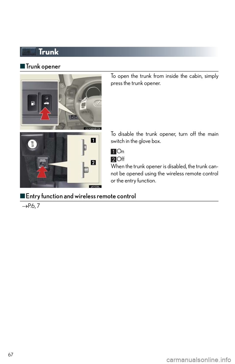 Lexus IS250 2011 Key Information / LEXUS 2011 IS250/IS350 OWNERS MANUAL QUICK GUIDE (OM53A38U) 67
Trunk
■Trunk opener
To open the trunk from inside the cabin, simply
press the trunk opener.
To disable the trunk opener, turn off the main
switch in the glove box.
On
Off
When the trunk opener is Lexus IS250 2011 Key Information / LEXUS 2011 IS250/IS350 OWNERS MANUAL QUICK GUIDE (OM53A38U) 67
Trunk
■Trunk opener
To open the trunk from inside the cabin, simply
press the trunk opener.
To disable the trunk opener, turn off the main
switch in the glove box.
On
Off
When the trunk opener is