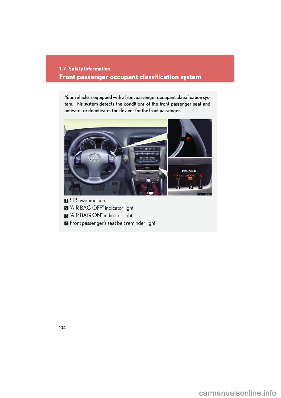 Lexus IS250 2010 Owners Manual 104
1-7. Safety information
IS350/250_U
Front passenger occupant classification system
Your vehicle is equipped with a front passenger occupant classification sys-
tem. This system detects the conditi Lexus IS250 2010 Owners Manual 104
1-7. Safety information
IS350/250_U
Front passenger occupant classification system
Your vehicle is equipped with a front passenger occupant classification sys-
tem. This system detects the conditi