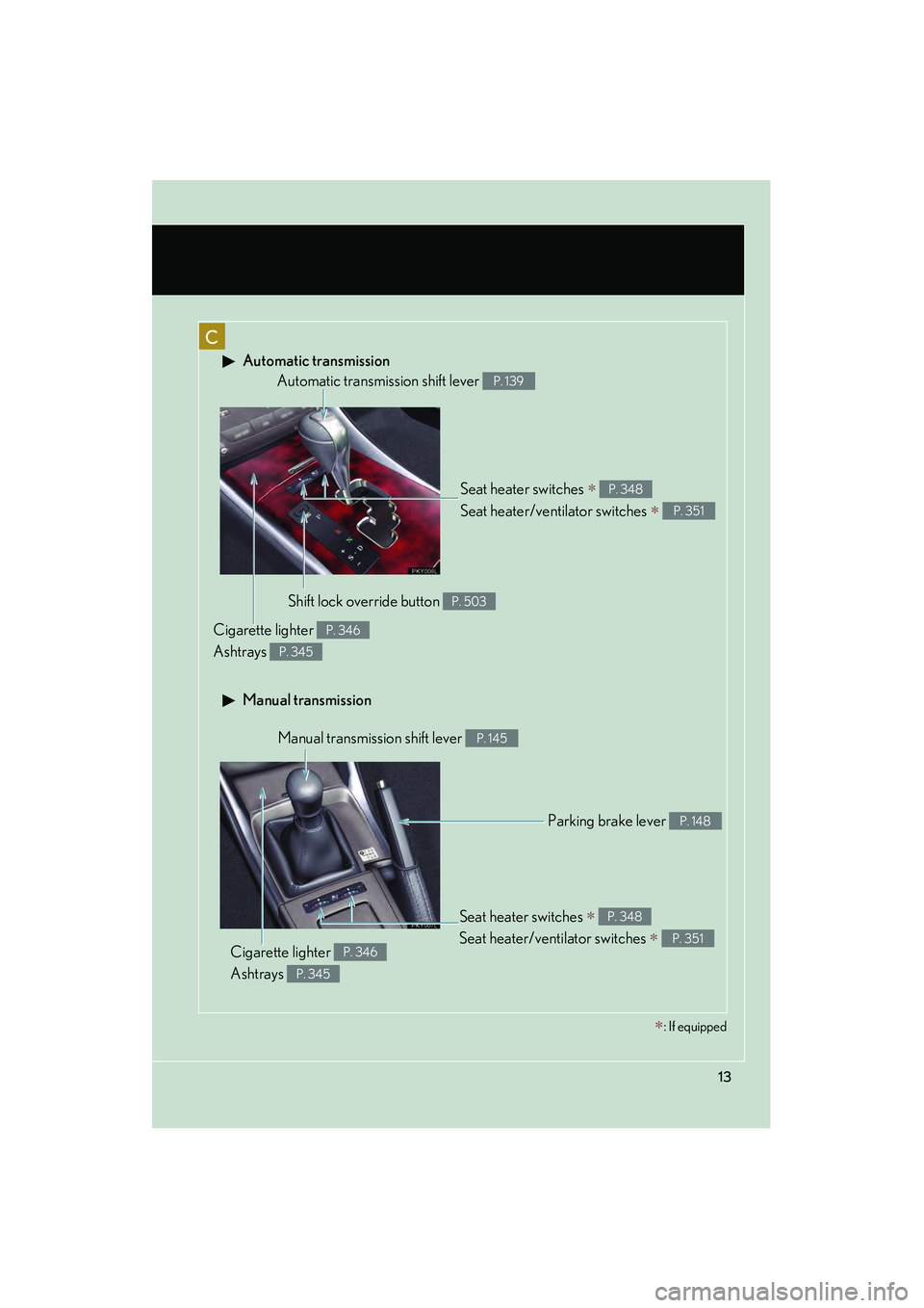 Lexus IS250 2010 Owners Manual IS350/250_U
13
C
Automatic transmission
Manual transmission
Seat heater switches ∗
Seat heater/ventilator switches
∗
P. 348
P. 351
Automatic transmission shift lever P. 139
Shift lock overrid Lexus IS250 2010 Owners Manual IS350/250_U
13
C
Automatic transmission
Manual transmission
Seat heater switches ∗
Seat heater/ventilator switches
∗
P. 348
P. 351
Automatic transmission shift lever P. 139
Shift lock overrid