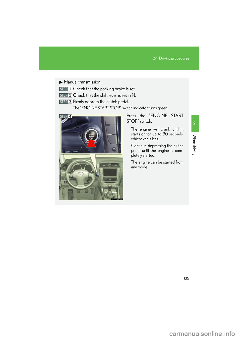 Lexus IS250 2010  Owners Manual 135
2-1. Driving procedures
2
When driving
IS350/250_U
Manual transmissionCheck that the parking brake is set.
Check that the shift lever is set in N.
Firmly depress the clutch pedal.
The “ENGINE ST