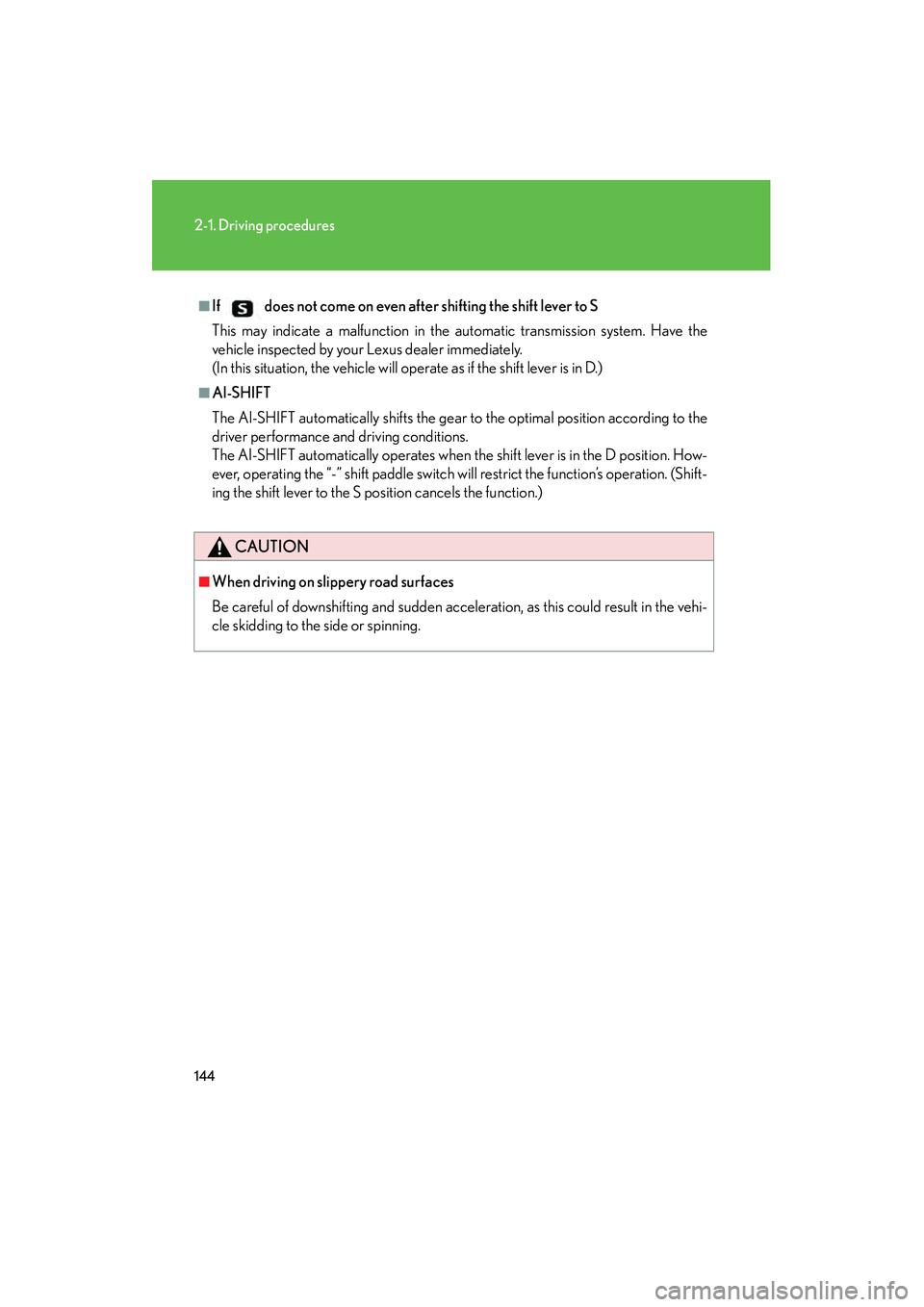 Lexus IS250 2010  Owners Manual 144
2-1. Driving procedures
IS350/250_U
■If does not come on even after shifting the shift lever to S
This may indicate a malfunction in the automatic transmission system. Have the
vehicle inspected