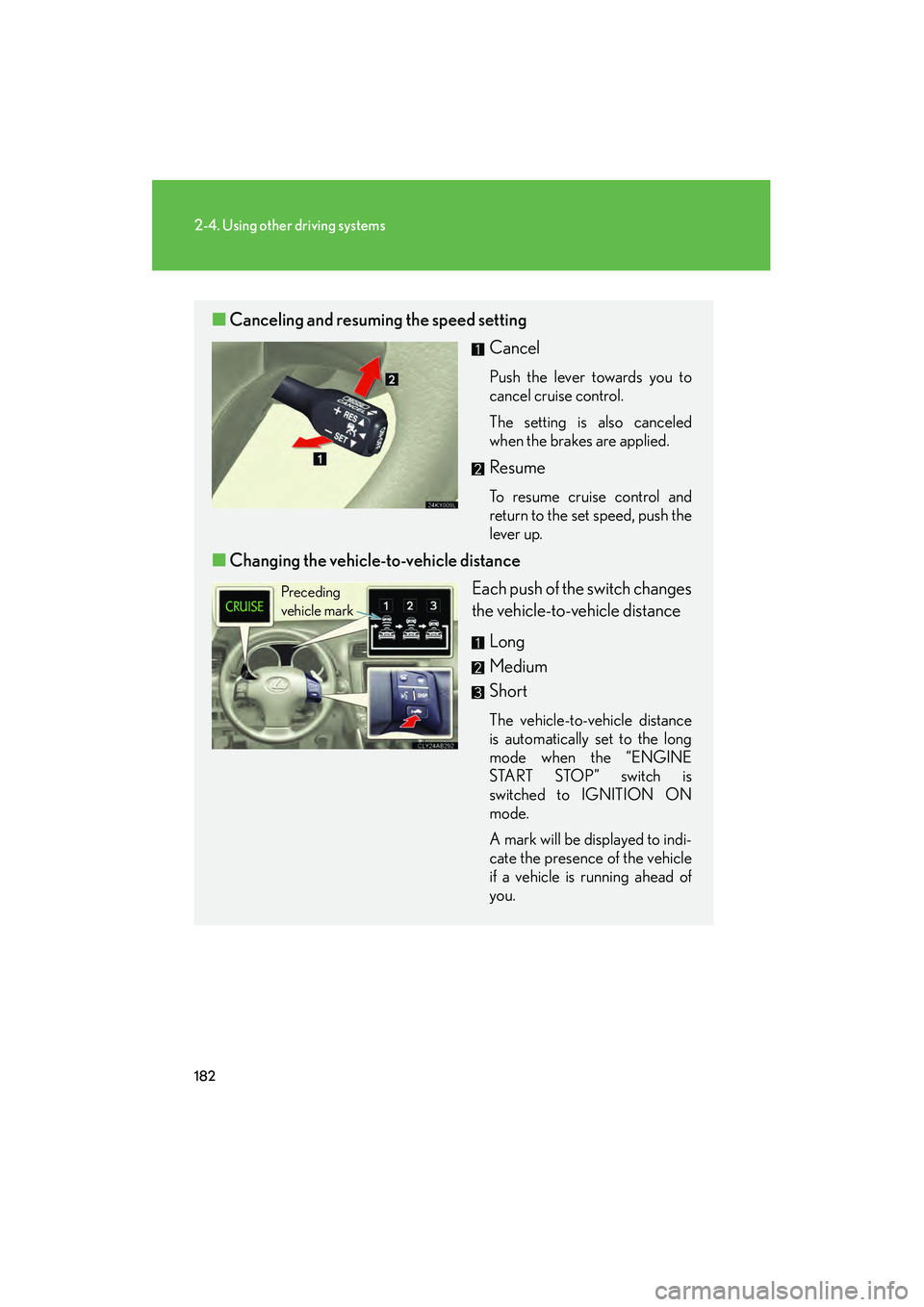 Lexus IS250 2010  Owners Manual 182
2-4. Using other driving systems
IS350/250_U
■Canceling and resuming the speed setting
Cancel
Push the lever towards you to
cancel cruise control.
The setting is also canceled
when the brakes ar