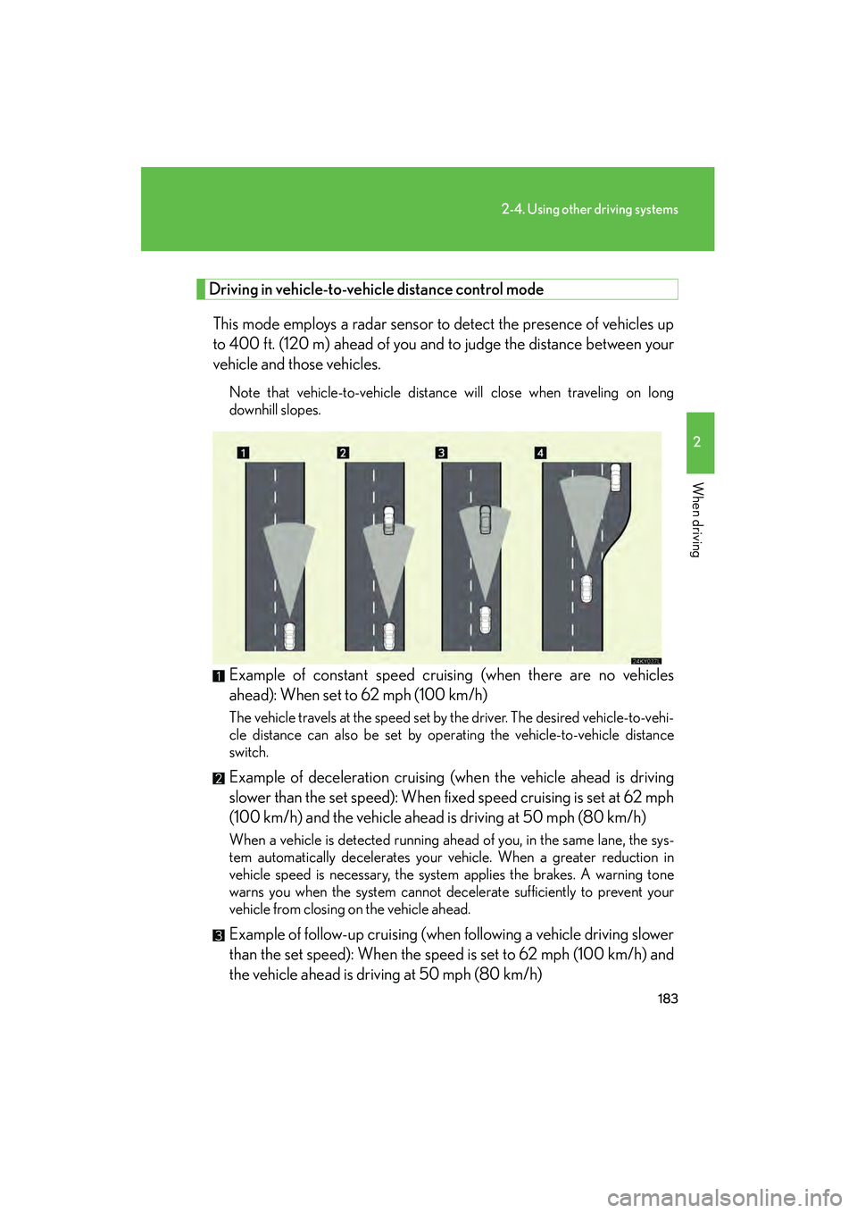 Lexus IS250 2010 Owners Manual 183
2-4. Using other driving systems
2
When driving
IS350/250_U
Driving in vehicle-to-vehicle distance control mode
This mode employs a radar sensor to detect the presence of vehicles up
to 400 ft. ( Lexus IS250 2010 Owners Manual 183
2-4. Using other driving systems
2
When driving
IS350/250_U
Driving in vehicle-to-vehicle distance control mode
This mode employs a radar sensor to detect the presence of vehicles up
to 400 ft. (