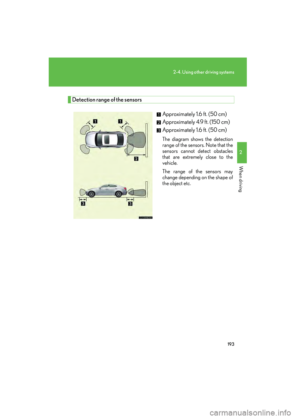 Lexus IS250 2010 Owners Manual 193
2-4. Using other driving systems
2
When driving
IS350/250_U
Detection range of the sensorsApproximately 1.6 ft. (50 cm)
Approximately 4.9 ft. (150 cm)
Approximately 1.6 ft. (50 cm)
The diagram Lexus IS250 2010 Owners Manual 193
2-4. Using other driving systems
2
When driving
IS350/250_U
Detection range of the sensorsApproximately 1.6 ft. (50 cm)
Approximately 4.9 ft. (150 cm)
Approximately 1.6 ft. (50 cm)
The diagram