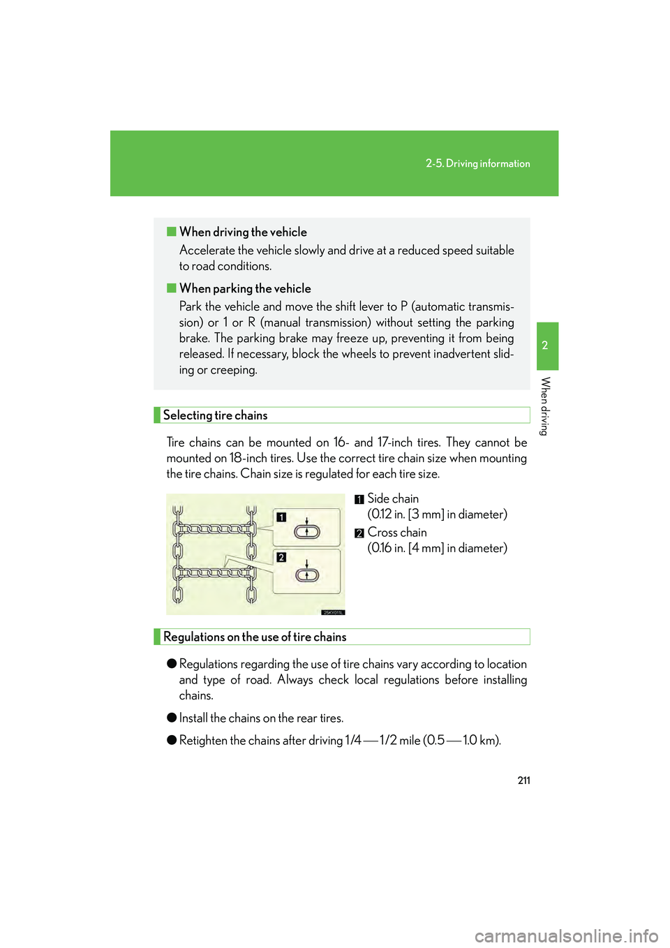Lexus IS250 2010  Owners Manual 211
2-5. Driving information
2
When driving
IS350/250_U
Selecting tire chainsTire chains can be mounted on 16- and 17-inch tires. They cannot be
mounted on 18-inch tires. Use the correct tire chain si
