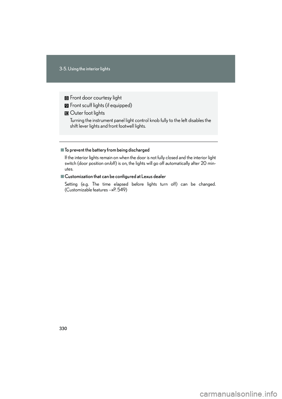 Lexus IS250 2010  Owners Manual 330
3-5. Using the interior lights
IS350/250_U
■To prevent the battery from being discharged
If the interior lights remain on when the door is not fully closed and the interior light
switch (door po