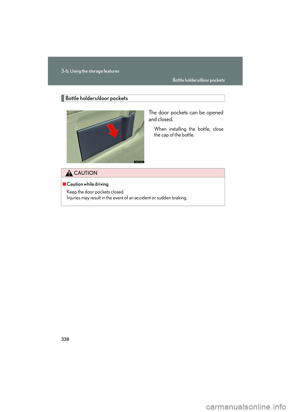 Lexus IS250 2010  Owners Manual 338
3-6. Using the storage features
IS350/250_U
Bottle holders/door pocketsThe door pockets can be opened
and closed.
When installing the bottle, close
the cap of the bottle.
CAUTION
■Caution while 