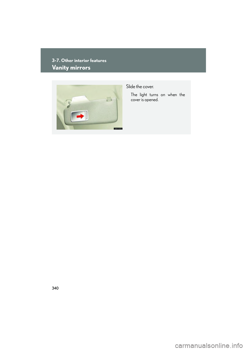 Lexus IS250 2010  Owners Manual 340
3-7. Other interior features
IS350/250_U
Vanity mirrors
Slide the cover.
The light turns on when the
cover is opened. 