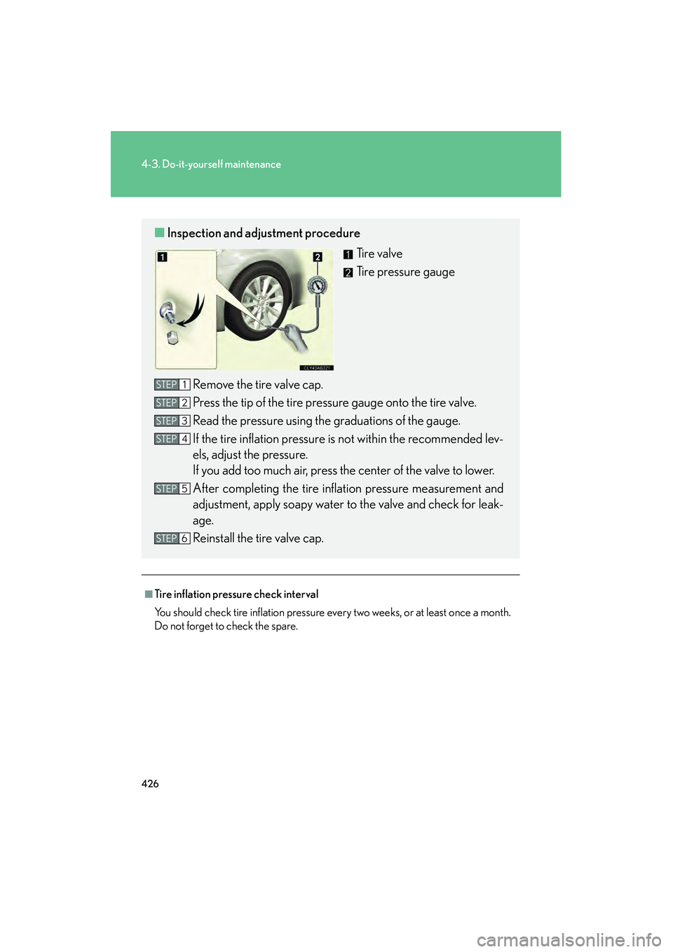 Lexus IS250 2010  Owners Manual 426
4-3. Do-it-yourself maintenance
IS350/250_U
■Tire inflation pressure check interval
You should check tire inflation pressure every two weeks, or at least once a month.
Do not forget to check the