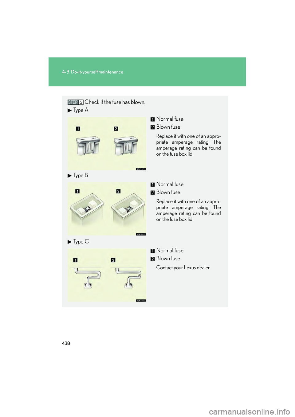 Lexus IS250 2010  Owners Manual 438
4-3. Do-it-yourself maintenance
IS350/250_U
Check if the fuse has blown.
Ty p e  A
Normal fuse
Blown fuse
Replace it with one of an appro-
priate amperage rating. The
amperage rating can be found
