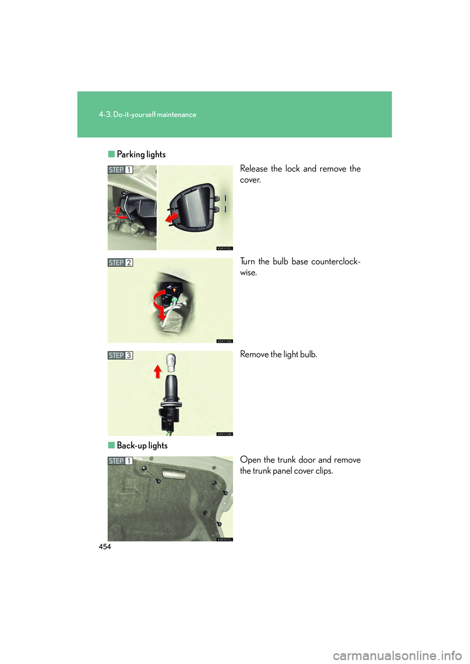 Lexus IS250 2010 Owners Manual 454
4-3. Do-it-yourself maintenance
IS350/250_U■
Parking lights
Release the lock and remove the
cover.
Turn the bulb base counterclock-
wise.
Remove the light bulb.
■ Back-up lights
Open the trunk Lexus IS250 2010 Owners Manual 454
4-3. Do-it-yourself maintenance
IS350/250_U■
Parking lights
Release the lock and remove the
cover.
Turn the bulb base counterclock-
wise.
Remove the light bulb.
■ Back-up lights
Open the trunk