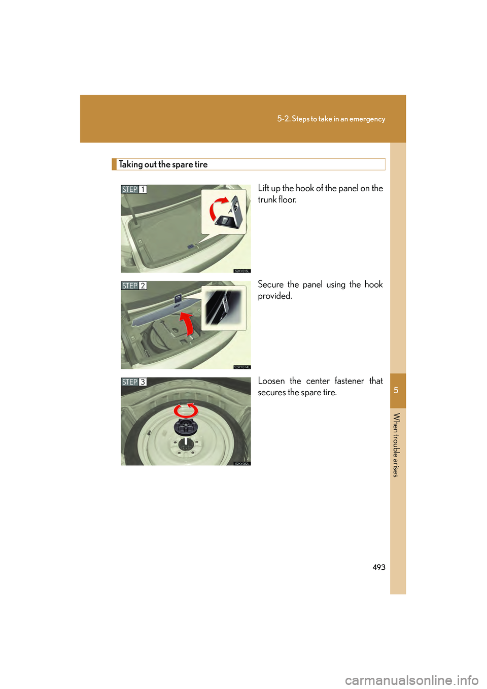 Lexus IS250 2010  Owners Manual 5
When trouble arises
493
5-2. Steps to take in an emergency
IS350/250_U
Taking out the spare tireLift up the hook of the panel on the
trunk floor.
Secure the panel using the hook
provided.
Loosen the