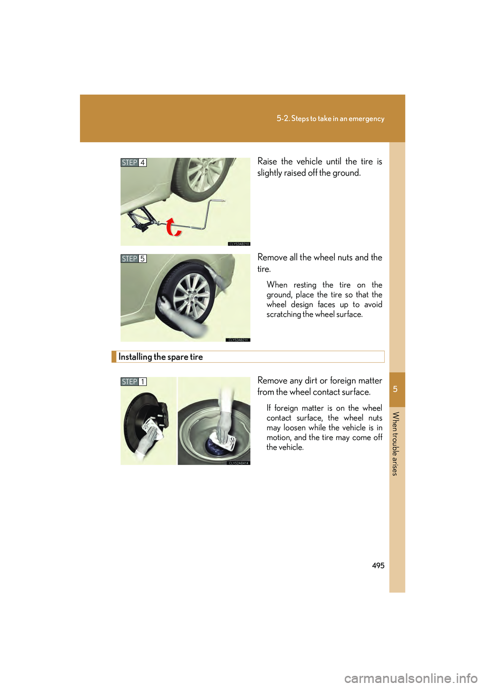 Lexus IS250 2010  Owners Manual 5
When trouble arises
495
5-2. Steps to take in an emergency
IS350/250_URaise the vehicle until the tire is
slightly raised off the ground.
Remove all the wheel nuts and the
tire.
When resting the tir