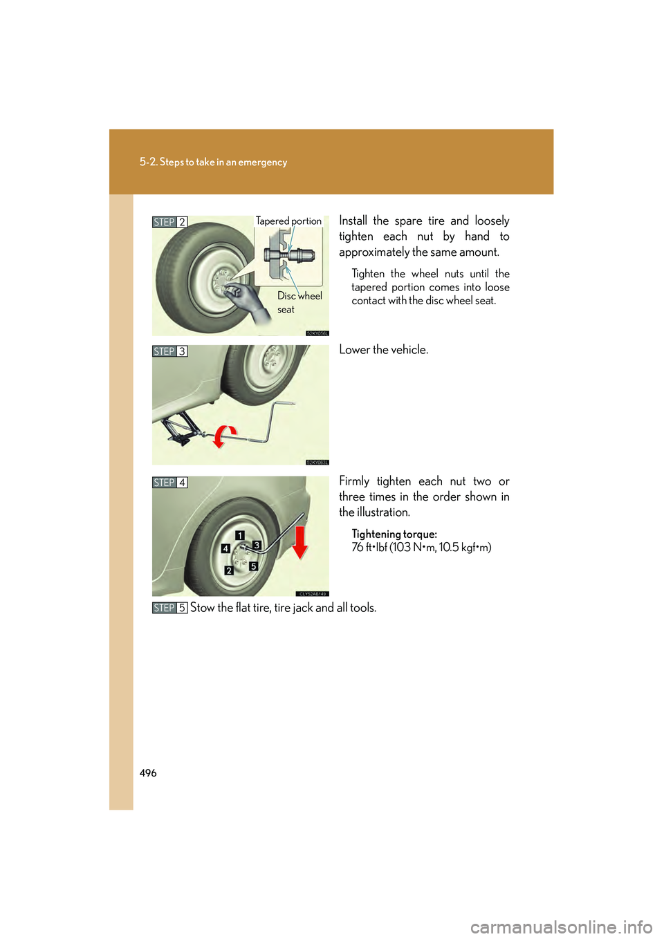 Lexus IS250 2010  Owners Manual 496
5-2. Steps to take in an emergency
IS350/250_UInstall the spare tire and loosely
tighten each nut by hand to
approximately the same amount.
Tighten the wheel nuts until the
tapered portion comes i