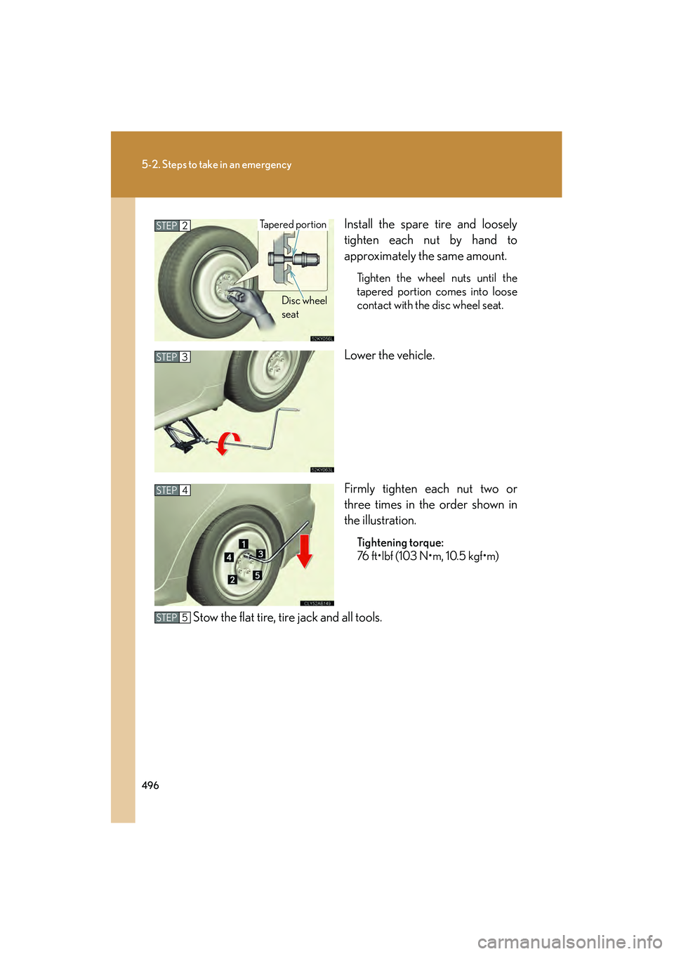 Lexus IS250 2010 Owners Manual 496
5-2. Steps to take in an emergency
IS350/250_UInstall the spare tire and loosely
tighten each nut by hand to
approximately the same amount.
Tighten the wheel nuts until the
tapered portion comes i Lexus IS250 2010 Owners Manual 496
5-2. Steps to take in an emergency
IS350/250_UInstall the spare tire and loosely
tighten each nut by hand to
approximately the same amount.
Tighten the wheel nuts until the
tapered portion comes i