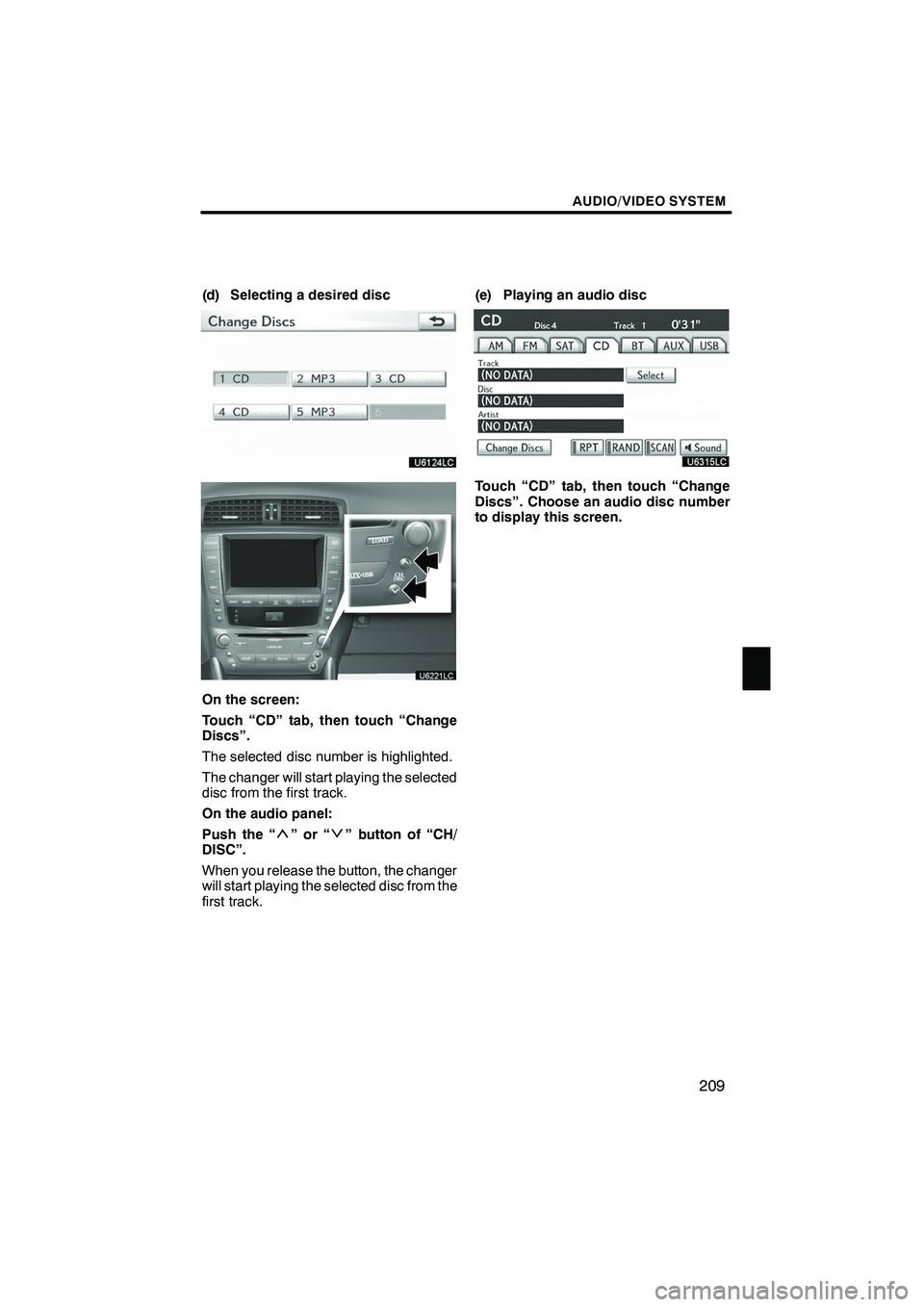 Lexus IS250 2010 Navigation Manual AUDIO/VIDEO SYSTEM
209
(d) Selecting a desired disc
On the screen:
Touch “CD” tab, then touch “Change
Discs”.
The selected disc number is highlighted.
The changer will start playing the select Lexus IS250 2010 Navigation Manual AUDIO/VIDEO SYSTEM
209
(d) Selecting a desired disc
On the screen:
Touch “CD” tab, then touch “Change
Discs”.
The selected disc number is highlighted.
The changer will start playing the select