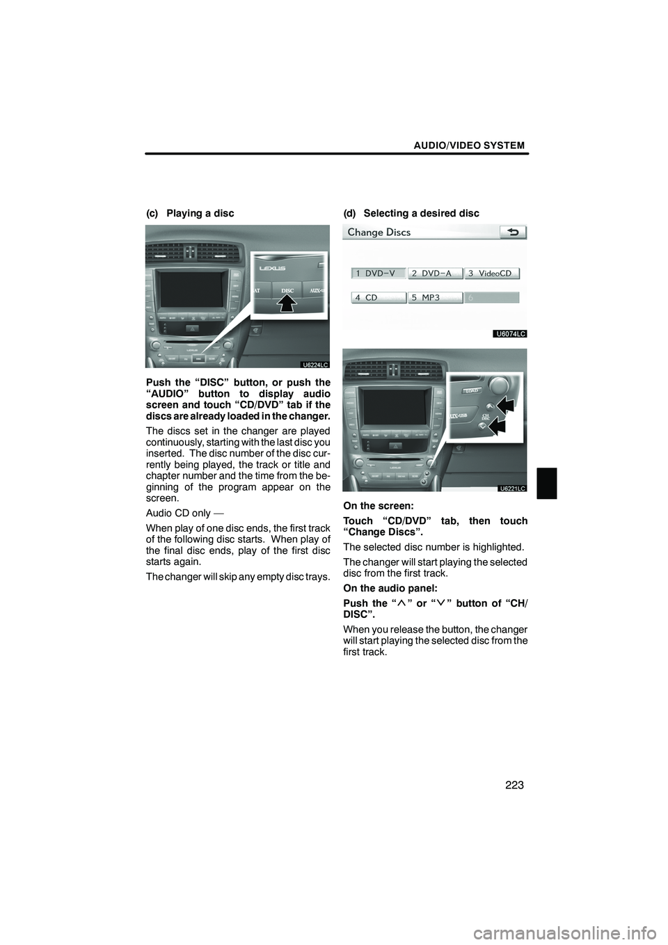 Lexus IS250 2010 Navigation Manual AUDIO/VIDEO SYSTEM
223
(c) Playing a disc
Push the “DISC” button, or push the
“AUDIO” button to display audio
screen and touch “CD/DVD” tab if the
discs are already loaded in the changer.
Lexus IS250 2010 Navigation Manual AUDIO/VIDEO SYSTEM
223
(c) Playing a disc
Push the “DISC” button, or push the
“AUDIO” button to display audio
screen and touch “CD/DVD” tab if the
discs are already loaded in the changer.