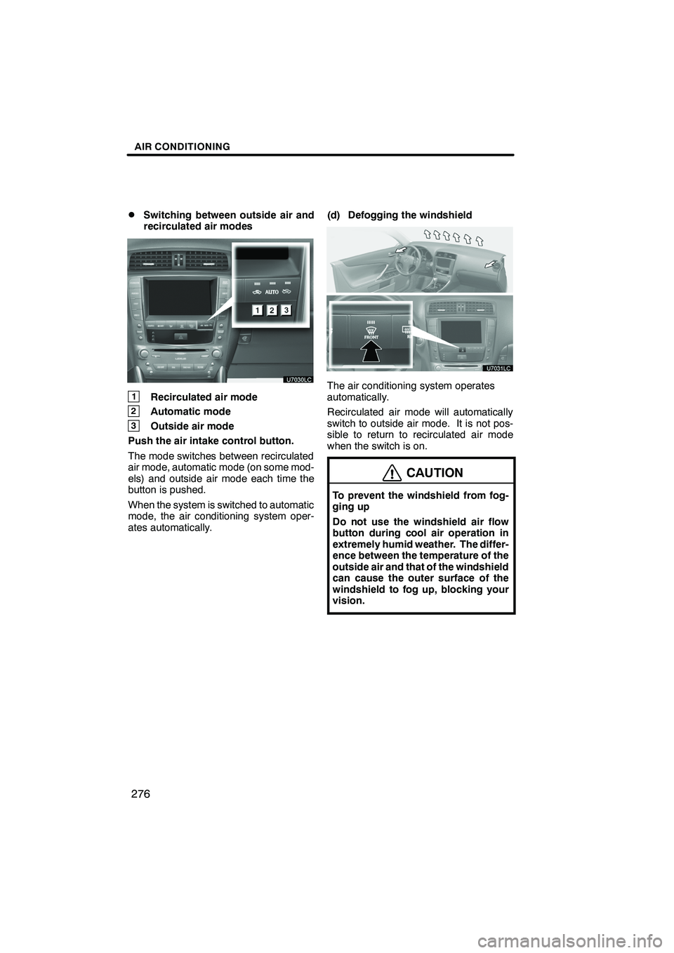 Lexus IS250 2010 Navigation Manual AIR CONDITIONING
276
D
Switching between outside air and
recirculated air modes
1Recirculated air mode
2Automatic mode
3Outside air mode
Push the air intake control button.
The mode switches between r Lexus IS250 2010 Navigation Manual AIR CONDITIONING
276
D
Switching between outside air and
recirculated air modes
1Recirculated air mode
2Automatic mode
3Outside air mode
Push the air intake control button.
The mode switches between r