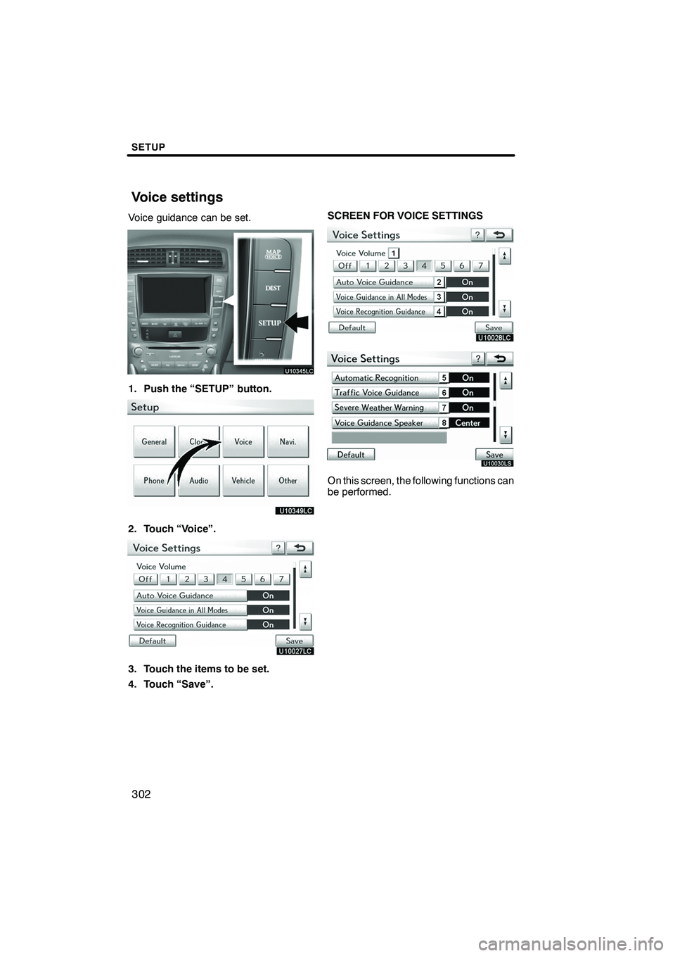 Lexus IS250 2010  Navigation Manual SETUP
302
Voice guidance can be set.
1. Push the “SETUP” button.
2. Touch “Voice”.
3. Touch the items to be set.
4. Touch “Save”.SCREEN FOR VOICE SETTINGS
U10030LS
On this screen, the foll