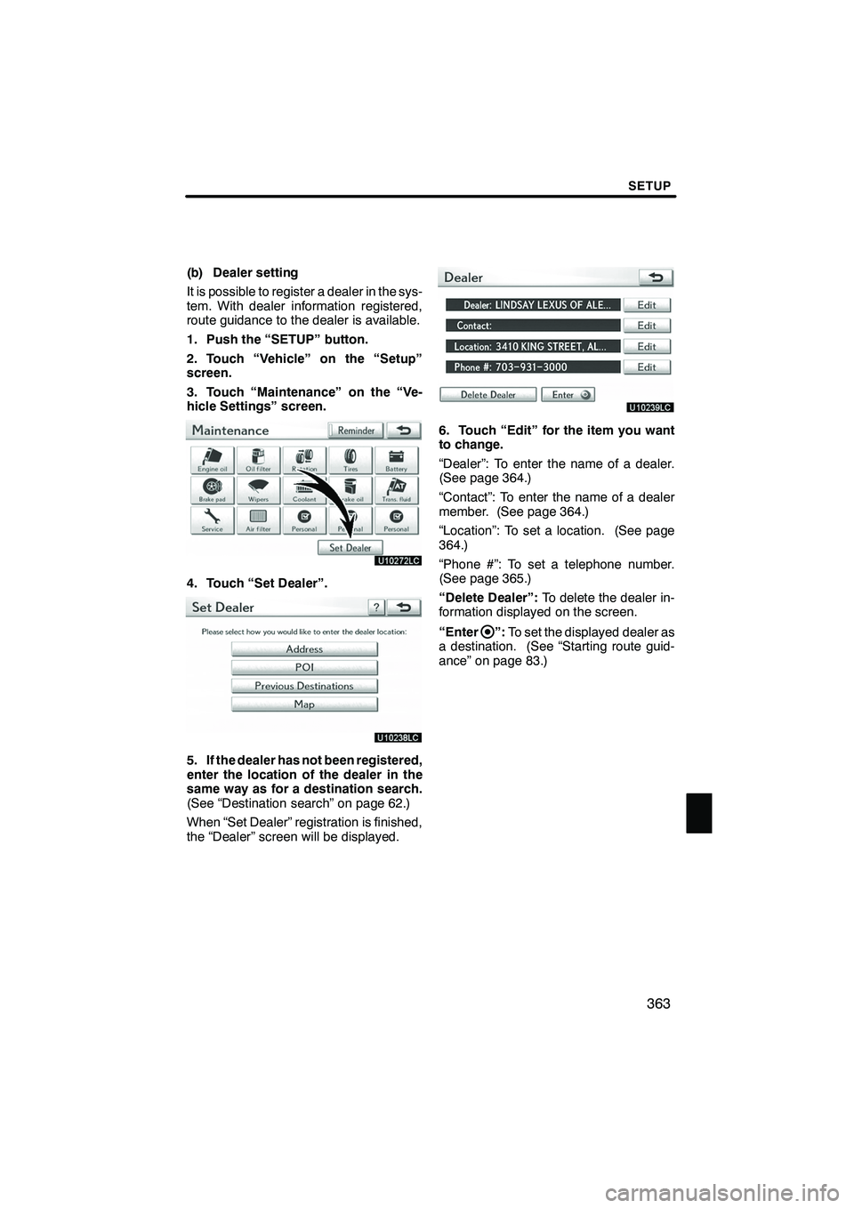 Lexus IS250 2010 Navigation Manual SETUP
363
(b) Dealer setting
It is possible to register a dealer in the sys-
tem. With dealer information registered,
route guidance to the dealer is available.
1. Push the “SETUP” button.
2. Touc Lexus IS250 2010 Navigation Manual SETUP
363
(b) Dealer setting
It is possible to register a dealer in the sys-
tem. With dealer information registered,
route guidance to the dealer is available.
1. Push the “SETUP” button.
2. Touc