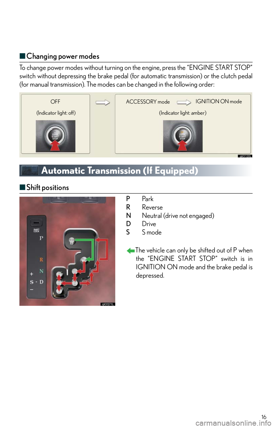 Lexus IS250 2010  Do-It-Yourself Maintenance / LEXUS 2010 IS350/250 QUICK GUIDE  (OM53812U) User Guide 16
■Changing power modes
To change power modes without turning on the engine, press the “ENGINE START STOP”
switch without depressing the brake pedal (for automatic transmission) or the clutch p