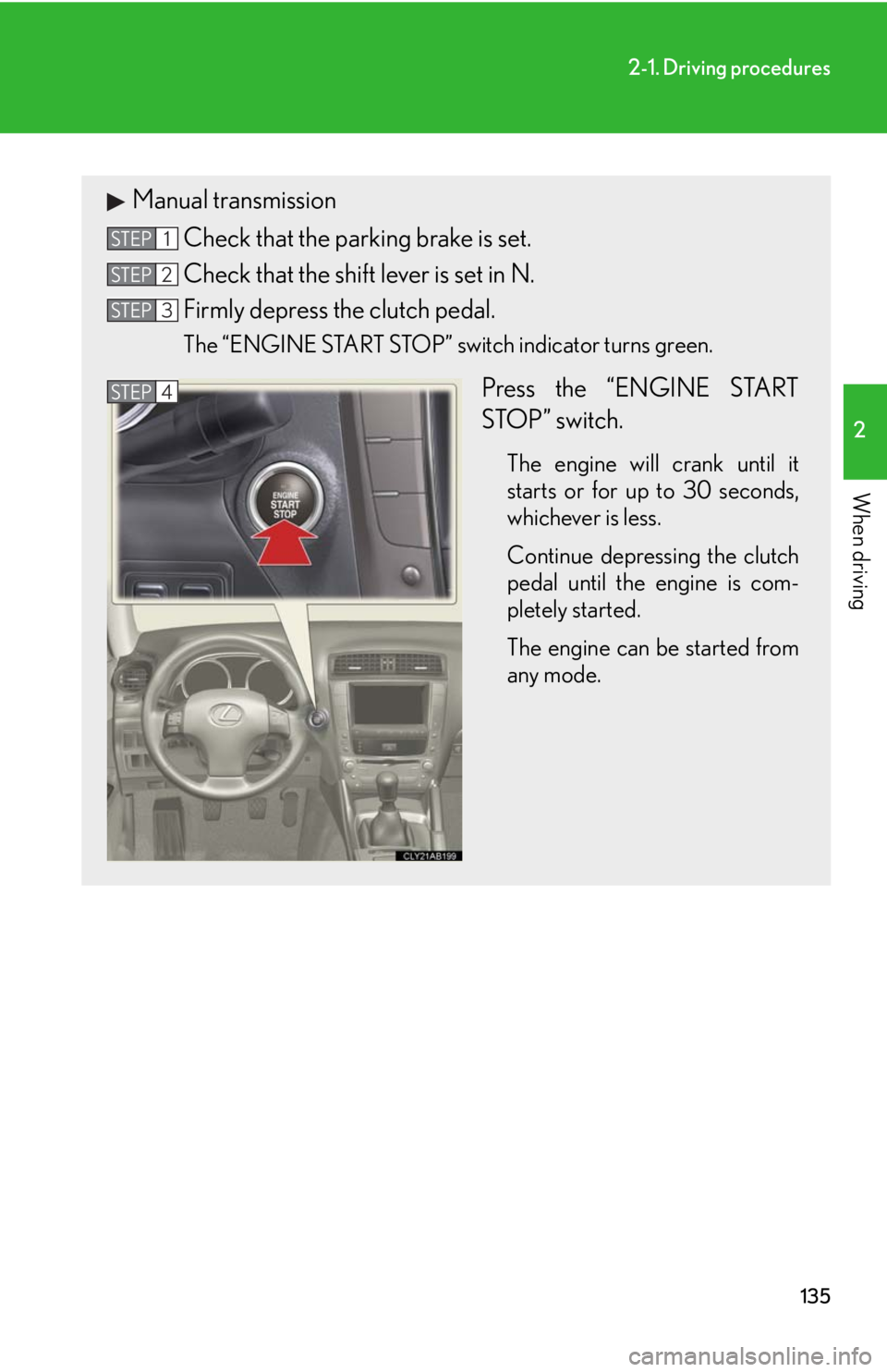 Lexus IS250 2010  Do-It-Yourself Maintenance / LEXUS 2010 IS350 IS250 OWNERS MANUAL (OM53A23U) 135
2-1. Driving procedures
2
When driving
Manual transmission
Check that the parking brake is set.
Check that the shift lever is set in N.
Firmly depress the clutch pedal.
The “ENGINE START STOP”