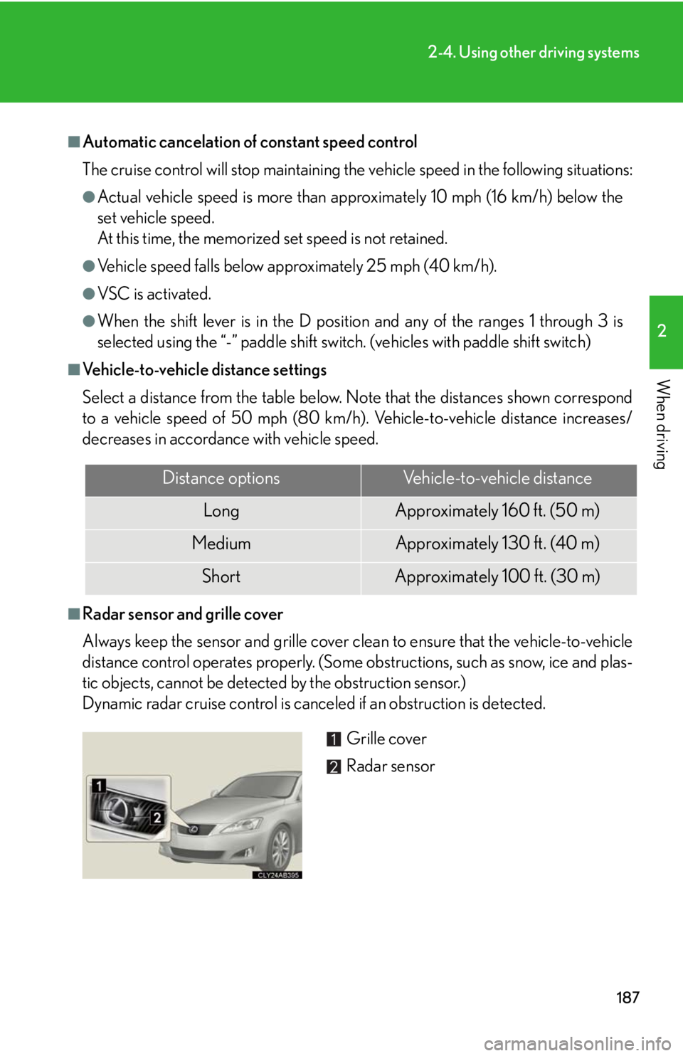 Lexus IS250 2010 Do-It-Yourself Maintenance / LEXUS 2010 IS350 IS250 (OM53A23U) User Guide 187
2-4. Using other driving systems
2
When driving
■Automatic cancelation of constant speed control
The cruise control will stop maintaining the vehicle speed in the following situations:
●Actual Lexus IS250 2010 Do-It-Yourself Maintenance / LEXUS 2010 IS350 IS250 (OM53A23U) User Guide 187
2-4. Using other driving systems
2
When driving
■Automatic cancelation of constant speed control
The cruise control will stop maintaining the vehicle speed in the following situations:
●Actual