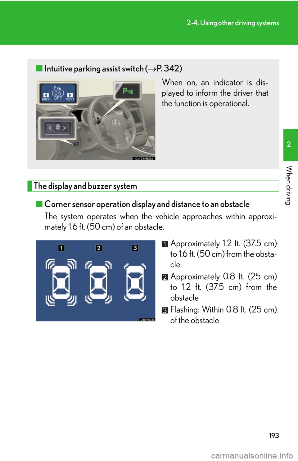 Lexus IS250 2010 Do-It-Yourself Maintenance / LEXUS 2010 IS350 IS250 (OM53A23U) User Guide 193
2-4. Using other driving systems
2
When driving
The display and buzzer system
■Corner sensor operation display and distance to an obstacle
The system operates when the vehicle approaches within Lexus IS250 2010 Do-It-Yourself Maintenance / LEXUS 2010 IS350 IS250 (OM53A23U) User Guide 193
2-4. Using other driving systems
2
When driving
The display and buzzer system
■Corner sensor operation display and distance to an obstacle
The system operates when the vehicle approaches within
