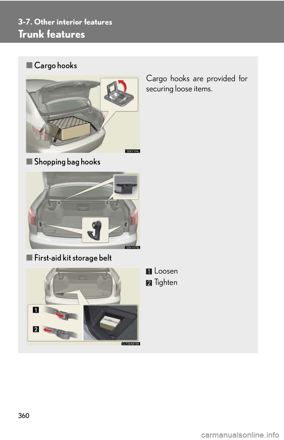 Lexus IS250 2010 Do-It-Yourself Maintenance / LEXUS 2010 IS350 IS250 OWNERS MANUAL (OM53A23U) 360
3-7. Other interior features
Trunk features
■Cargo hooks
Cargo hooks are provided for
securing loose items.
■Shopping bag hooks
■First-aid kit storage belt
Loosen
Tighten Lexus IS250 2010 Do-It-Yourself Maintenance / LEXUS 2010 IS350 IS250 OWNERS MANUAL (OM53A23U) 360
3-7. Other interior features
Trunk features
■Cargo hooks
Cargo hooks are provided for
securing loose items.
■Shopping bag hooks
■First-aid kit storage belt
Loosen
Tighten
