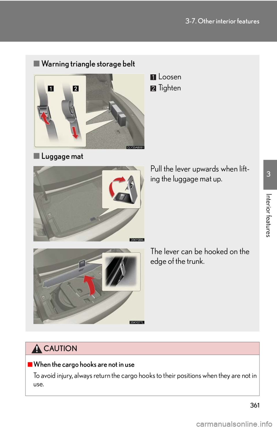 Lexus IS250 2010 Do-It-Yourself Maintenance / LEXUS 2010 IS350 IS250 (OM53A23U) Owners Guide 361
3-7. Other interior features
3
Interior features
CAUTION
■When the cargo hooks are not in use
To avoid injury, always return the cargo hooks to their positions when they are not in
use.
■Warni Lexus IS250 2010 Do-It-Yourself Maintenance / LEXUS 2010 IS350 IS250 (OM53A23U) Owners Guide 361
3-7. Other interior features
3
Interior features
CAUTION
■When the cargo hooks are not in use
To avoid injury, always return the cargo hooks to their positions when they are not in
use.
■Warni