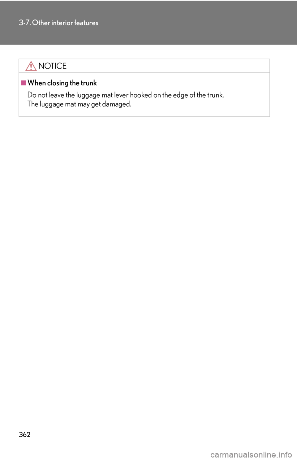 Lexus IS250 2010 Do-It-Yourself Maintenance / LEXUS 2010 IS350 IS250 OWNERS MANUAL (OM53A23U) 362
3-7. Other interior features
NOTICE
■When closing the trunk
Do not leave the luggage mat lever hooked on the edge of the trunk.
The luggage mat may get damaged. Lexus IS250 2010 Do-It-Yourself Maintenance / LEXUS 2010 IS350 IS250 OWNERS MANUAL (OM53A23U) 362
3-7. Other interior features
NOTICE
■When closing the trunk
Do not leave the luggage mat lever hooked on the edge of the trunk.
The luggage mat may get damaged.