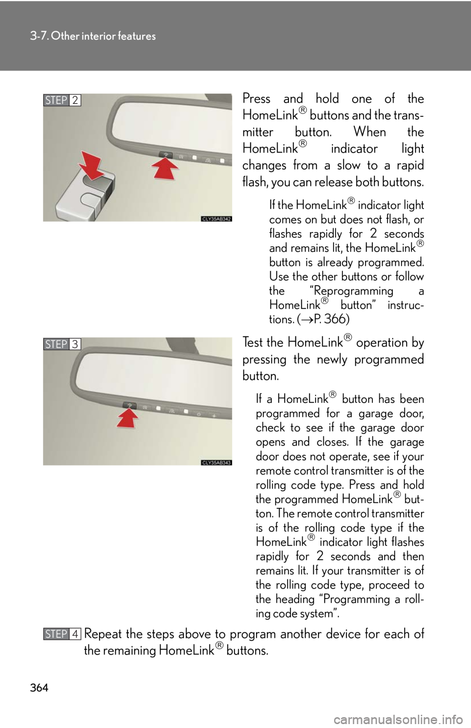 Lexus IS250 2010  Do-It-Yourself Maintenance / LEXUS 2010 IS350 IS250 OWNERS MANUAL (OM53A23U) 364
3-7. Other interior features
Press and hold one of the
HomeLink buttons and the trans-
mitter button. When the
HomeLink
 indicator light
changes from a slow to a rapid
flash, you can release Lexus IS250 2010  Do-It-Yourself Maintenance / LEXUS 2010 IS350 IS250 OWNERS MANUAL (OM53A23U) 364
3-7. Other interior features
Press and hold one of the
HomeLink buttons and the trans-
mitter button. When the
HomeLink
 indicator light
changes from a slow to a rapid
flash, you can release