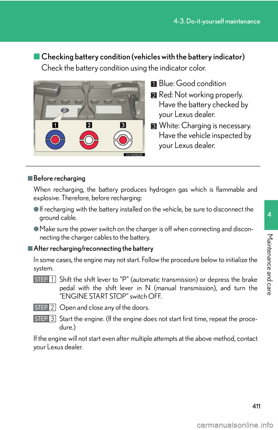 Lexus IS250 2010  Do-It-Yourself Maintenance / LEXUS 2010 IS350 IS250 OWNERS MANUAL (OM53A23U) 411
4-3. Do-it-yourself maintenance
4
Maintenance and care
■Checking battery condition (vehicles with the battery indicator)
Check the battery condition using the indicator color.
Blue: Good conditi