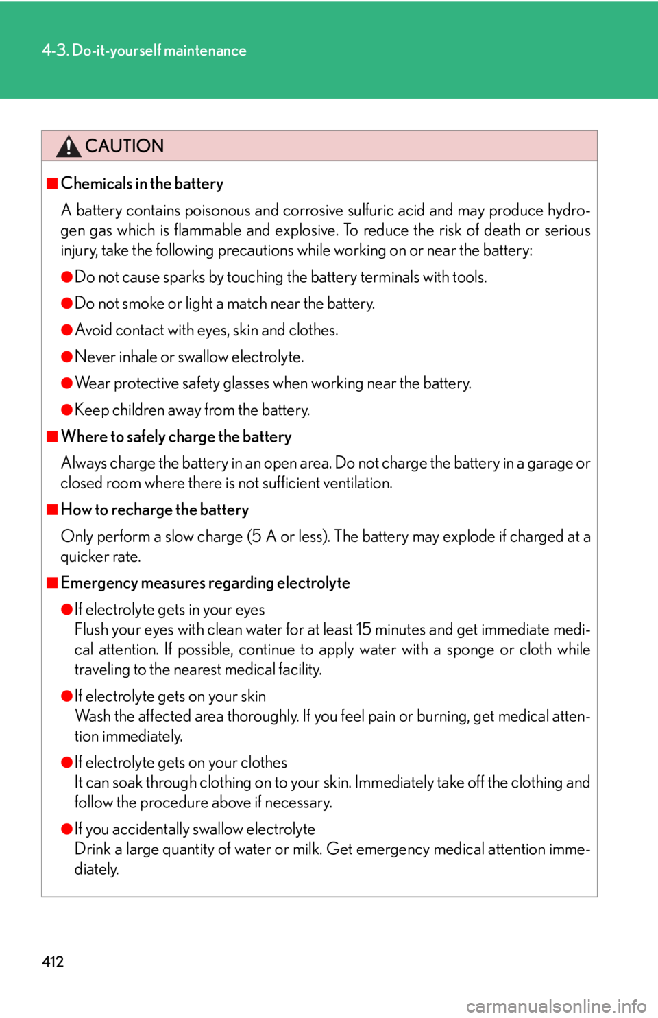 Lexus IS250 2010 Do-It-Yourself Maintenance / LEXUS 2010 IS350 IS250 OWNERS MANUAL (OM53A23U) 412
4-3. Do-it-yourself maintenance
CAUTION
■Chemicals in the battery
A battery contains poisonous and corrosive sulfuric acid and may produce hydro-
gen gas which is flammable and explosive. To red Lexus IS250 2010 Do-It-Yourself Maintenance / LEXUS 2010 IS350 IS250 OWNERS MANUAL (OM53A23U) 412
4-3. Do-it-yourself maintenance
CAUTION
■Chemicals in the battery
A battery contains poisonous and corrosive sulfuric acid and may produce hydro-
gen gas which is flammable and explosive. To red