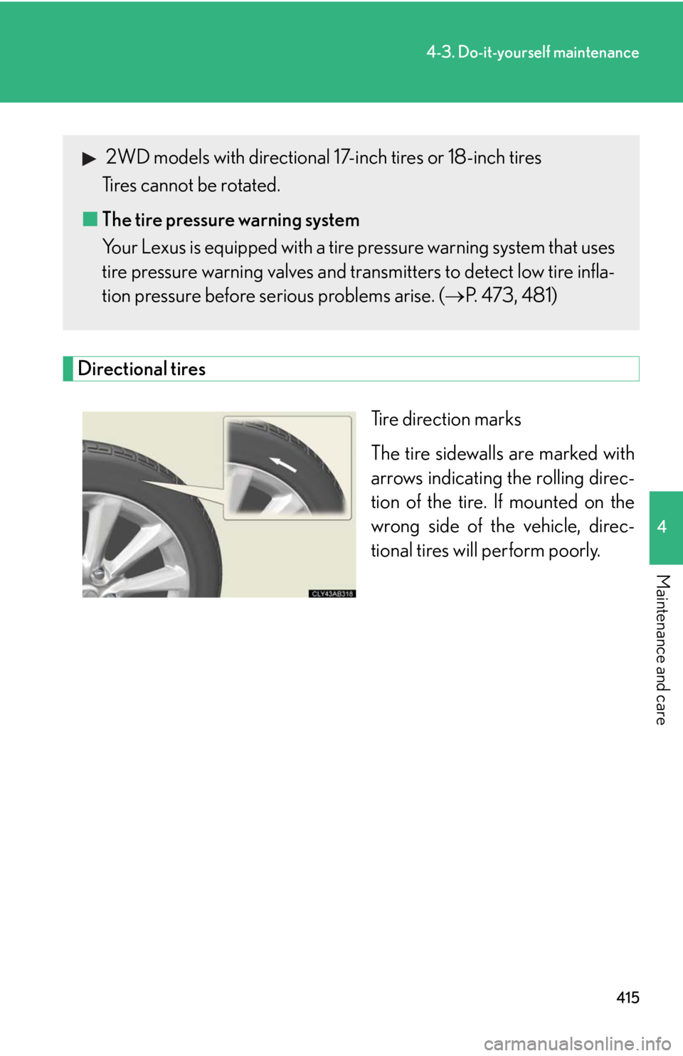 Lexus IS250 2010 Do-It-Yourself Maintenance / LEXUS 2010 IS350 IS250 (OM53A23U) Owners Guide 415
4-3. Do-it-yourself maintenance
4
Maintenance and care
Directional tires
Tire direction marks
The tire sidewalls are marked with
arrows indicating the rolling direc-
tion of the tire. If mounted o Lexus IS250 2010 Do-It-Yourself Maintenance / LEXUS 2010 IS350 IS250 (OM53A23U) Owners Guide 415
4-3. Do-it-yourself maintenance
4
Maintenance and care
Directional tires
Tire direction marks
The tire sidewalls are marked with
arrows indicating the rolling direc-
tion of the tire. If mounted o