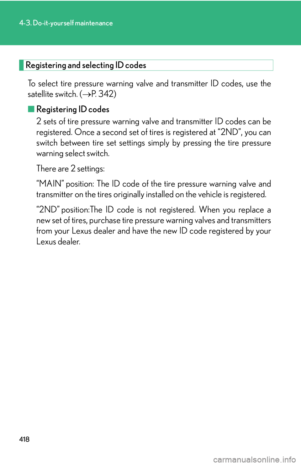 Lexus IS250 2010 Do-It-Yourself Maintenance / LEXUS 2010 IS350 IS250 OWNERS MANUAL (OM53A23U) 418
4-3. Do-it-yourself maintenance
Registering and selecting ID codes
To select tire pressure warning valve and transmitter ID codes, use the
satellite switch. (P. 3 4 2 )
■Registering ID codes Lexus IS250 2010 Do-It-Yourself Maintenance / LEXUS 2010 IS350 IS250 OWNERS MANUAL (OM53A23U) 418
4-3. Do-it-yourself maintenance
Registering and selecting ID codes
To select tire pressure warning valve and transmitter ID codes, use the
satellite switch. (P. 3 4 2 )
■Registering ID codes