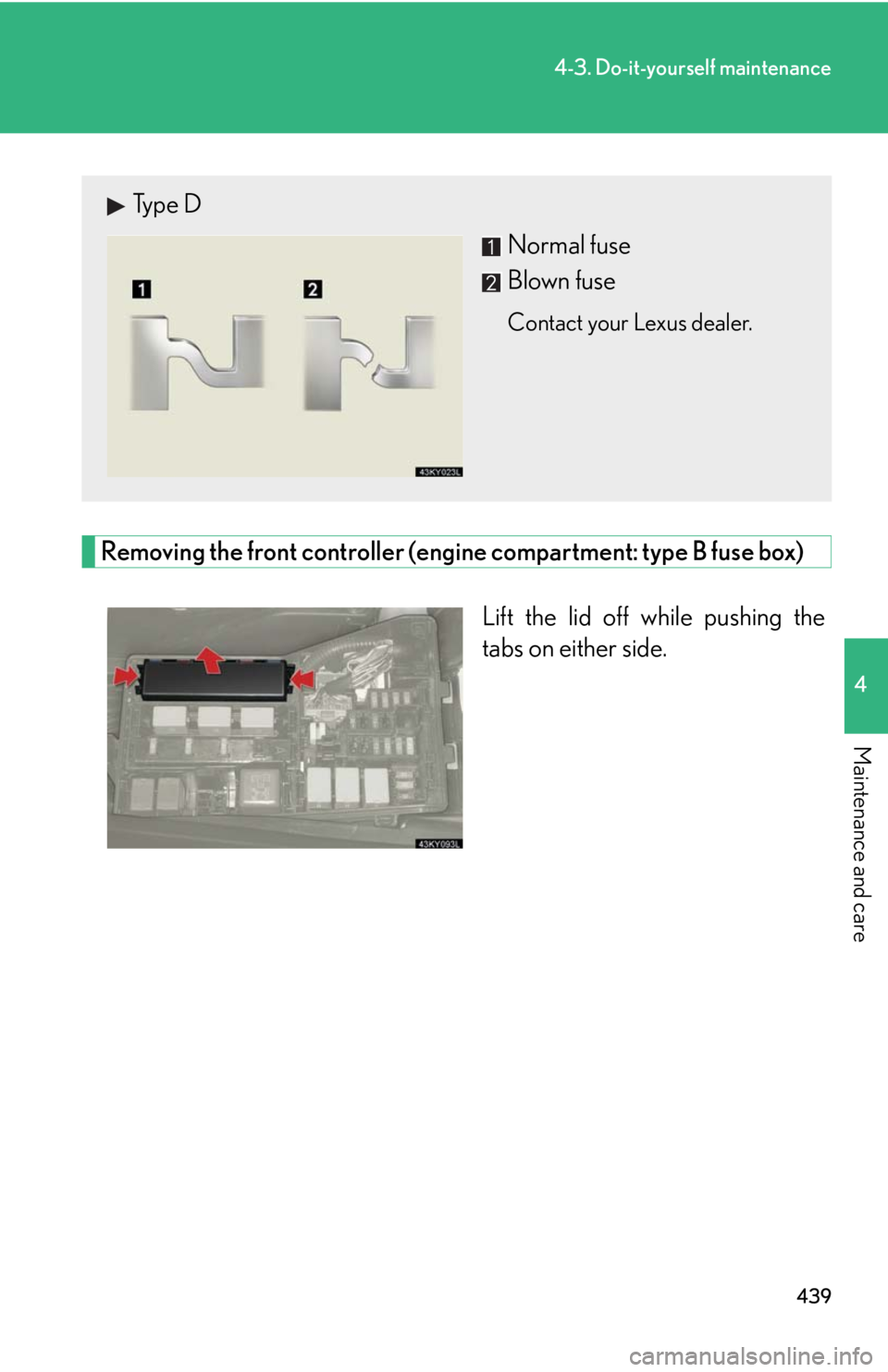 Lexus IS250 2010  Do-It-Yourself Maintenance / LEXUS 2010 IS350 IS250 OWNERS MANUAL (OM53A23U) 439
4-3. Do-it-yourself maintenance
4
Maintenance and care
Removing the front controller (engine compartment: type B fuse box)
Lift the lid off while pushing the
tabs on either side.
Type D
Normal fus
