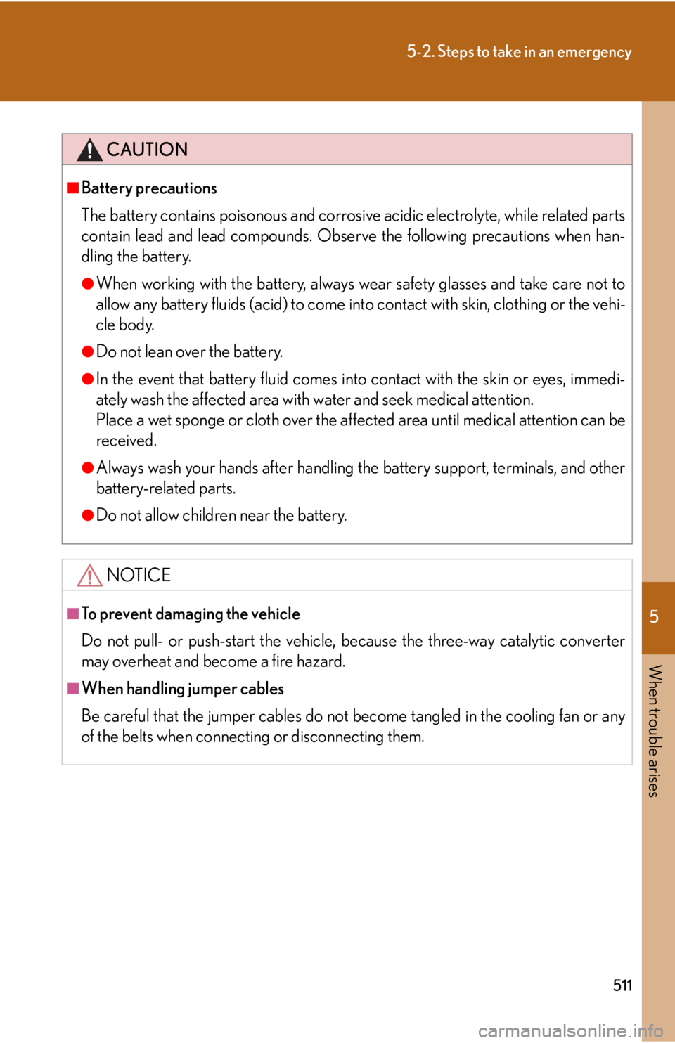 Lexus IS250 2010  Do-It-Yourself Maintenance / LEXUS 2010 IS350 IS250 OWNERS MANUAL (OM53A23U) 5
When trouble arises
511
5-2. Steps to take in an emergency
CAUTION
■Battery precautions
The battery contains poisonous and corrosive acidic electrolyte, while related parts
contain lead and lead c