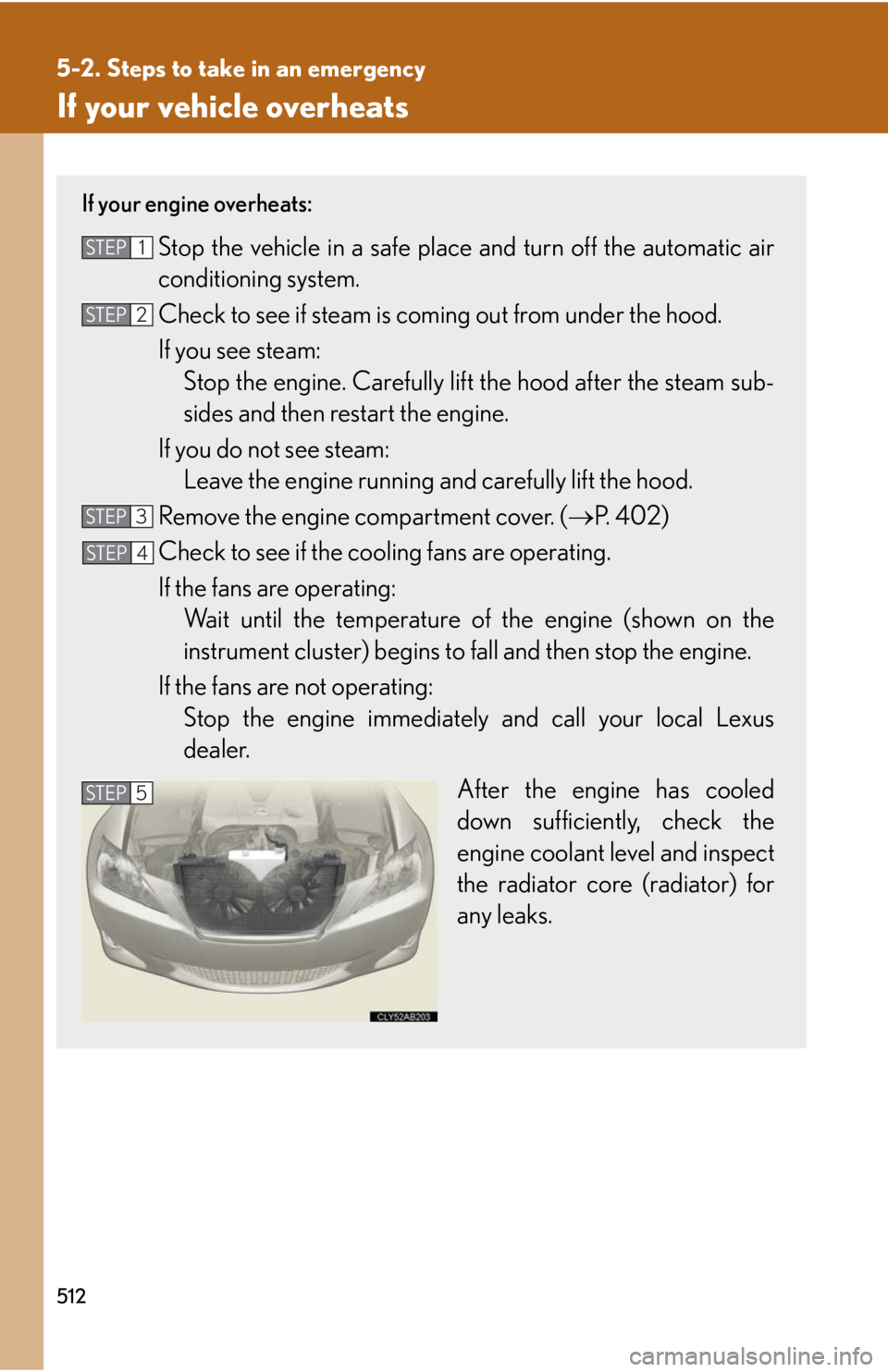 Lexus IS250 2010  Do-It-Yourself Maintenance / LEXUS 2010 IS350 IS250 OWNERS MANUAL (OM53A23U) 512
5-2. Steps to take in an emergency
If your vehicle overheats
If your engine overheats:
Stop the vehicle in a safe place and turn off the automatic air
conditioning system.
Check to see if steam is