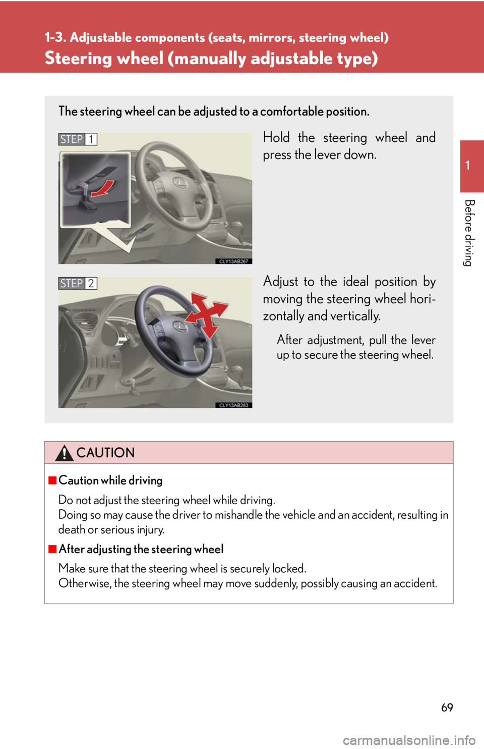 Lexus IS250 2010 Do-It-Yourself Maintenance / LEXUS 2010 IS350 IS250 (OM53A23U) Repair Manual 69
1
1-3. Adjustable components (seats, mirrors, steering wheel)
Before driving
Steering wheel (manually adjustable type)
CAUTION
■Caution while driving
Do not adjust the steering wheel while drivin Lexus IS250 2010 Do-It-Yourself Maintenance / LEXUS 2010 IS350 IS250 (OM53A23U) Repair Manual 69
1
1-3. Adjustable components (seats, mirrors, steering wheel)
Before driving
Steering wheel (manually adjustable type)
CAUTION
■Caution while driving
Do not adjust the steering wheel while drivin
