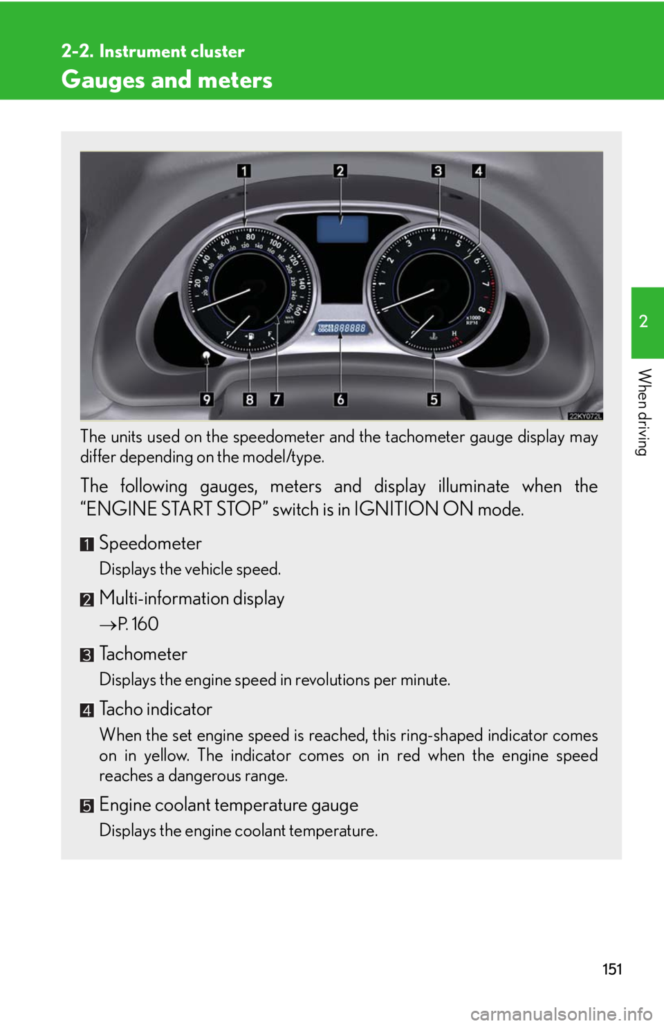 Lexus IS250 2010  Using The Audio System / LEXUS 2010 IS350 IS250 OWNERS MANUAL (OM53A23U) 151
2
When driving
2-2. Instrument cluster
Gauges and meters
The units used on the speedometer and the tachometer gauge display may
differ depending on the model/type.
 
The following gauges, meters a