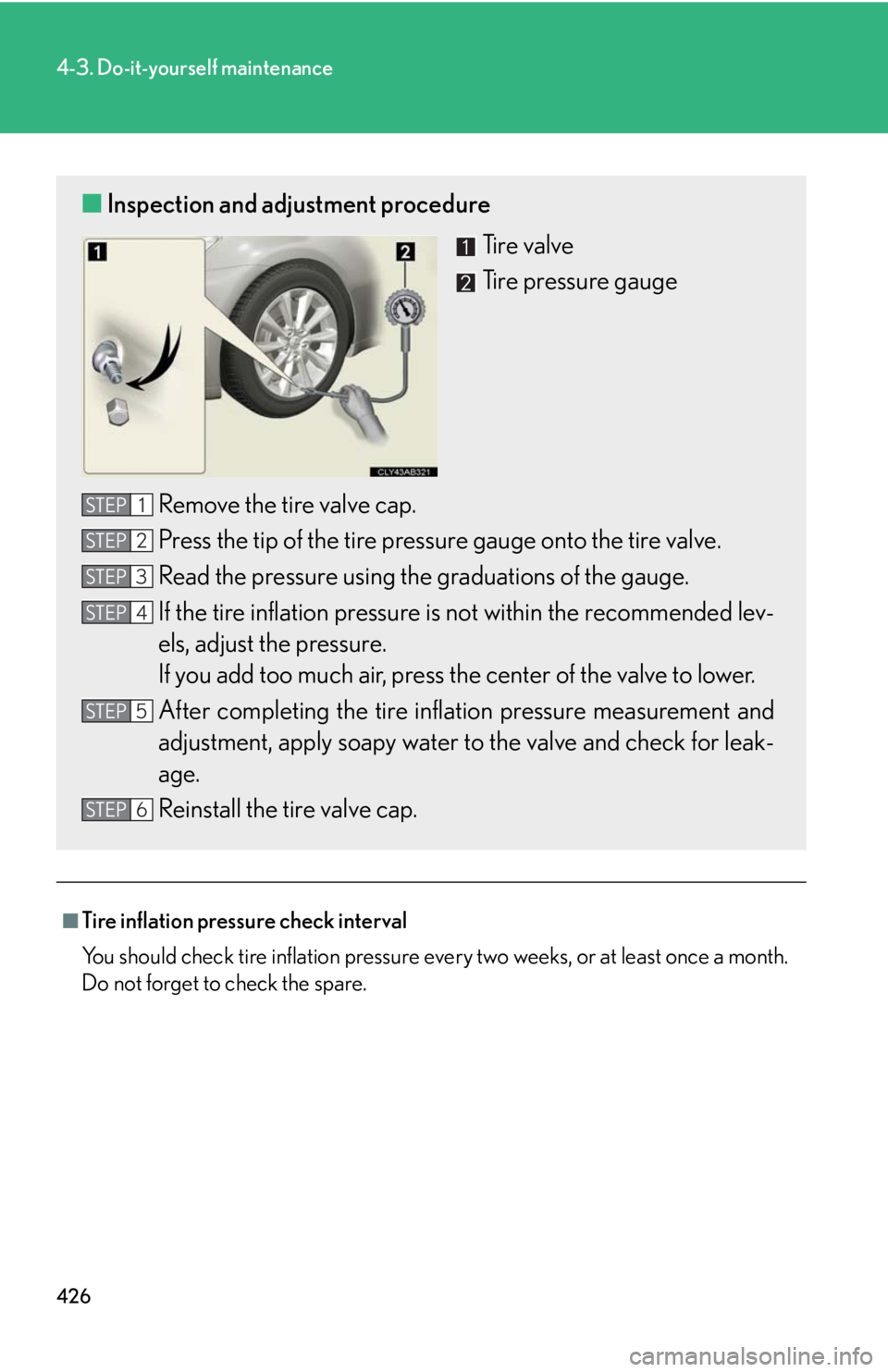 Lexus IS250 2010 Using The Hands-Free Phone System (For Mobile Phones) / LEXUS 2010 IS350 IS250 OWNERS MANUAL (OM53A23U) 426
4-3. Do-it-yourself maintenance
■Tire inflation pressure check interval
You should check tire inflation pressure every two weeks, or at least once a month.
Do not forget to check the spare.
■I Lexus IS250 2010 Using The Hands-Free Phone System (For Mobile Phones) / LEXUS 2010 IS350 IS250 OWNERS MANUAL (OM53A23U) 426
4-3. Do-it-yourself maintenance
■Tire inflation pressure check interval
You should check tire inflation pressure every two weeks, or at least once a month.
Do not forget to check the spare.
■I