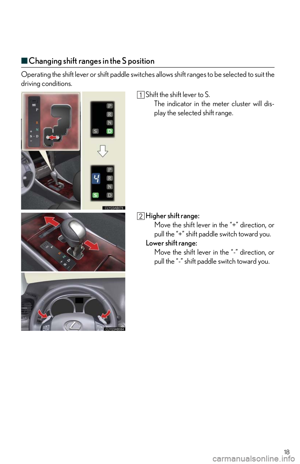 Lexus IS250 2010 Specifications / LEXUS 2010 IS350/250 QUICK GUIDE (OM53812U) User Guide 18
■Changing shift ranges in the S position
Operating the shift lever or shift paddle switches allows shift ranges to be selected to suit the
driving conditions.
Shift the shift lever to S.
The indi Lexus IS250 2010 Specifications / LEXUS 2010 IS350/250 QUICK GUIDE (OM53812U) User Guide 18
■Changing shift ranges in the S position
Operating the shift lever or shift paddle switches allows shift ranges to be selected to suit the
driving conditions.
Shift the shift lever to S.
The indi