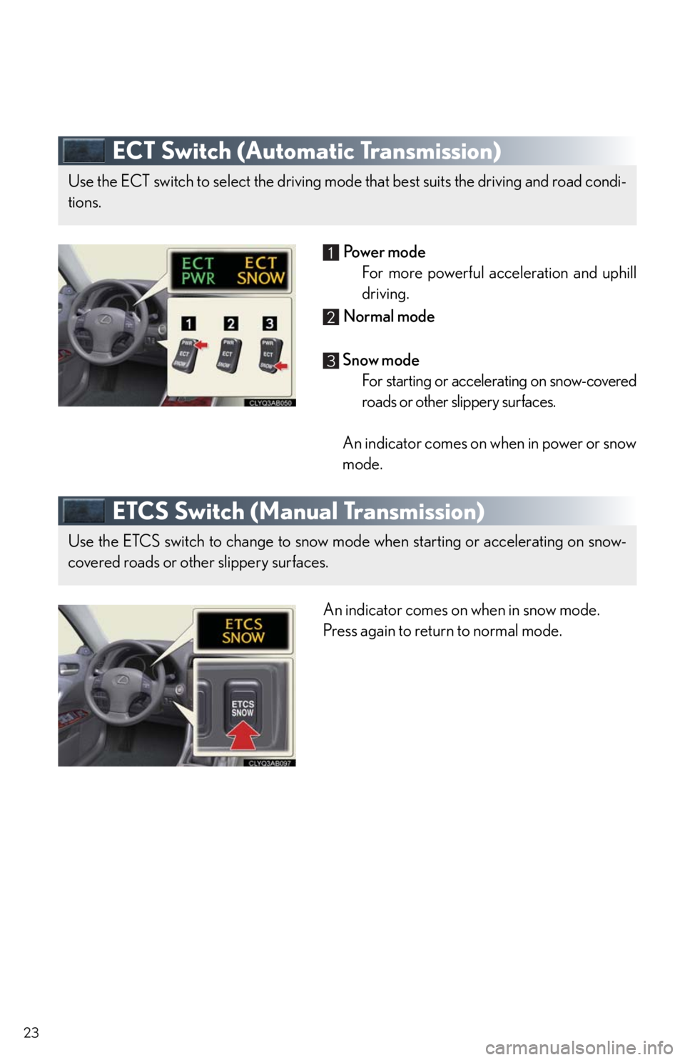 Lexus IS250 2010  Specifications / LEXUS 2010 IS350/250 QUICK GUIDE  (OM53812U) Owners Manual 23
ECT Switch (Automatic Transmission)
 Powe r  m o d e
For more powerful acceleration and uphill
driving.
 Normal mode
 Snow mode
For starting or accelerating on snow-covered
roads or other slippery 