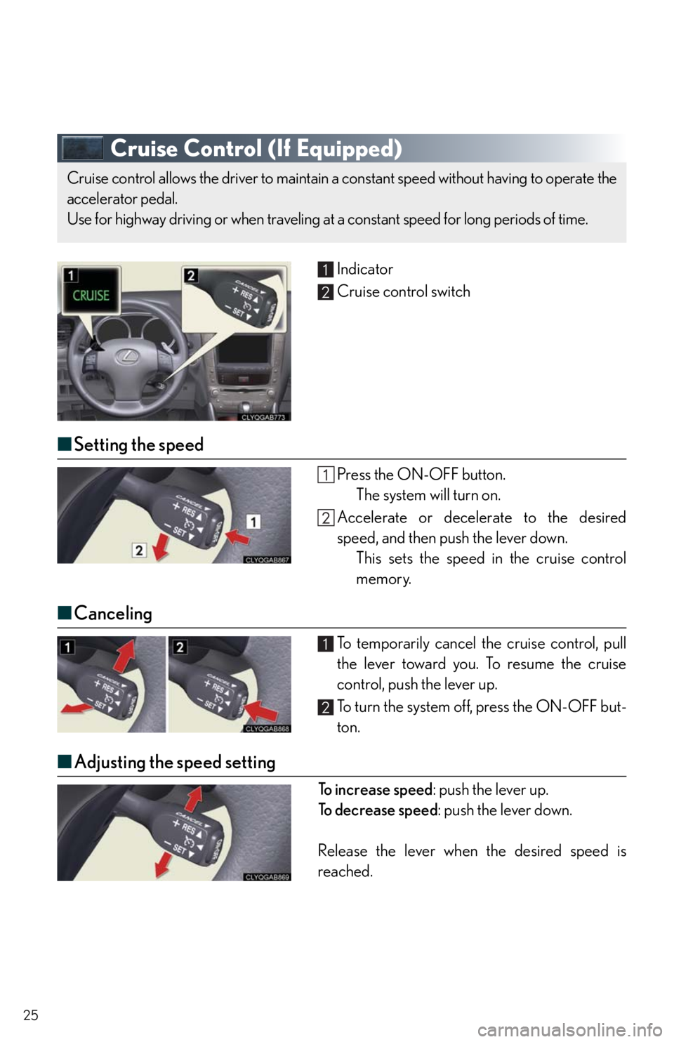 Lexus IS250 2010  Specifications / LEXUS 2010 IS350/250 QUICK GUIDE  (OM53812U) Owners Manual 25
Cruise Control (If Equipped)
Indicator
Cruise control switch
■Setting the speed
Press the ON-OFF button.
The system will turn on.
Accelerate or decelerate to the desired
speed, and then push the 