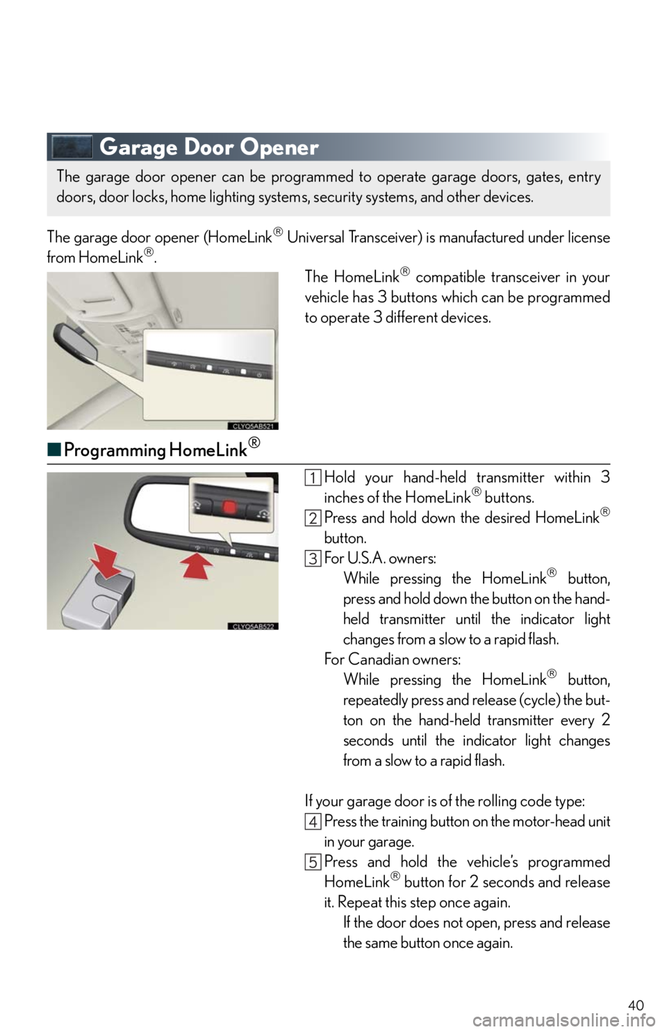 Lexus IS250 2010 Specifications / LEXUS 2010 IS350/250 QUICK GUIDE OWNERS MANUAL (OM53812U) 40
Garage Door Opener
The garage door opener (HomeLink Universal Transceiver) is manufactured under license
from HomeLink.
The HomeLink compatible transceiver in your
vehicle has 3 buttons wh Lexus IS250 2010 Specifications / LEXUS 2010 IS350/250 QUICK GUIDE OWNERS MANUAL (OM53812U) 40
Garage Door Opener
The garage door opener (HomeLink Universal Transceiver) is manufactured under license
from HomeLink.
The HomeLink compatible transceiver in your
vehicle has 3 buttons wh