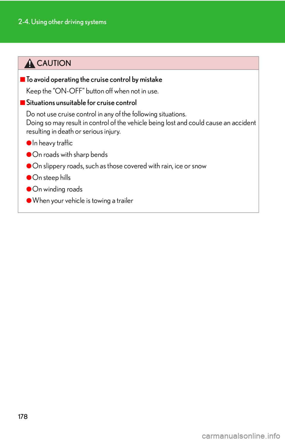 Lexus IS250 2010  Specifications / LEXUS 2010 IS350 IS250 OWNERS MANUAL (OM53A23U) 178
2-4. Using other driving systems
CAUTION
■To avoid operating the cruise control by mistake
Keep the “ON-OFF” button off when not in use.
■Situations unsuitable for cruise control
Do not us